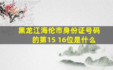 黑龙江海伦市身份证号码的第15 16位是什么